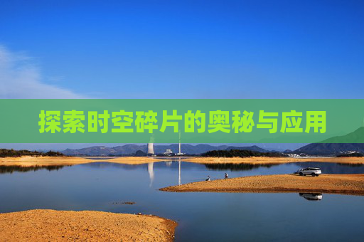 探索时空碎片的奥秘与应用