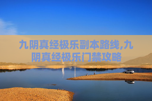 九阴真经极乐副本路线,九阴真经极乐门禁攻略