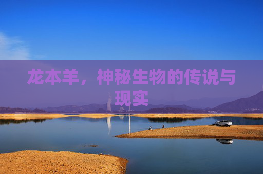 龙本羊，神秘生物的传说与现实