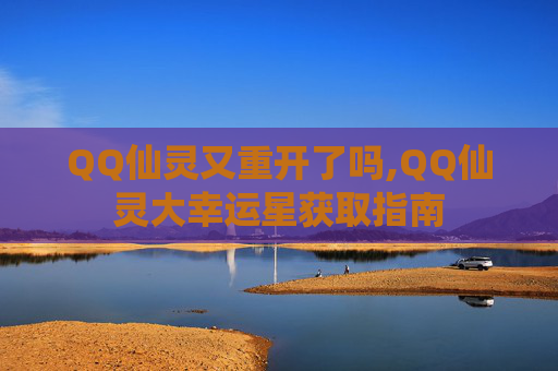 QQ仙灵又重开了吗,QQ仙灵大幸运星获取指南 QQ仙灵又重开了吗,QQ仙灵大幸运星获取指南
