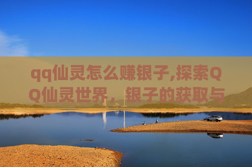 qq仙灵怎么赚银子,探索QQ仙灵世界，银子的获取与使用全攻略