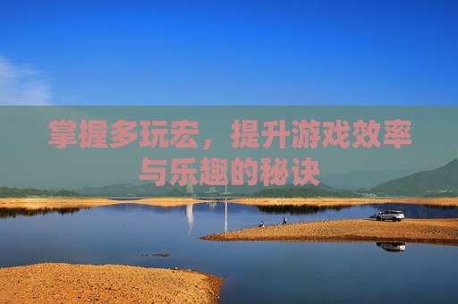 掌握多玩宏,提升游戏效率与乐趣的秘诀 掌握多玩宏,提升游戏效率与乐趣的秘诀
