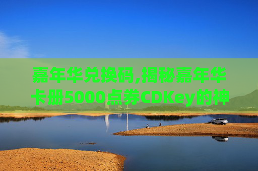 嘉年华兑换码,揭秘嘉年华卡册5000点券CDKey的神秘面纱 嘉年华兑换码,揭秘嘉年华卡册5000点券CDKey的神秘面纱