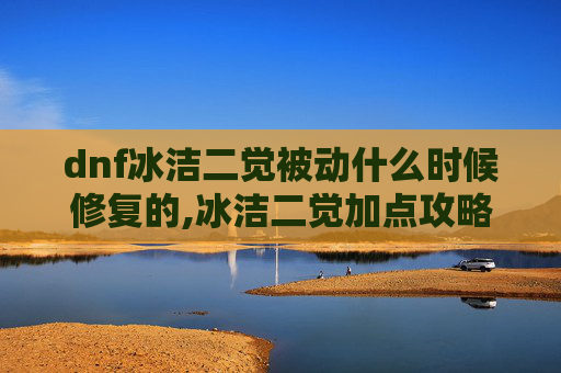 dnf冰洁二觉被动什么时候修复的,冰洁二觉加点攻略