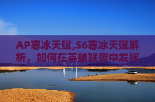 AP寒冰天赋,S6寒冰天赋解析，如何在英雄联盟中发挥最大潜力