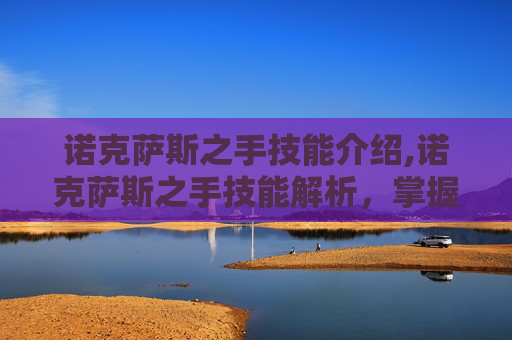 诺克萨斯之手技能介绍,诺克萨斯之手技能解析,掌握这个英雄的精髓 诺克萨斯之手技能介绍,诺克萨斯之手技能解析,掌握这个英雄的精髓