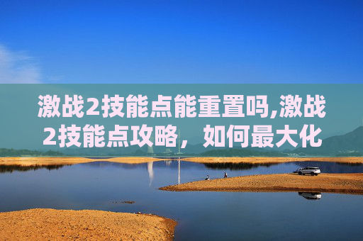 激战2技能点能重置吗,激战2技能点攻略，如何最大化你的游戏潜力？