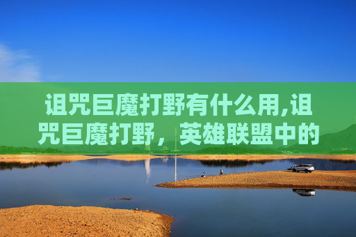 诅咒巨魔打野有什么用,诅咒巨魔打野，英雄联盟中的神秘力量