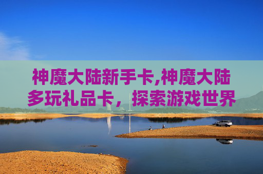 神魔大陆新手卡,神魔大陆多玩礼品卡，探索游戏世界的无限可能