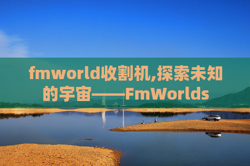 fmworld收割机,探索未知的宇宙——FmWorlds