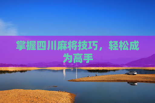 掌握四川麻将技巧,轻松成为高手