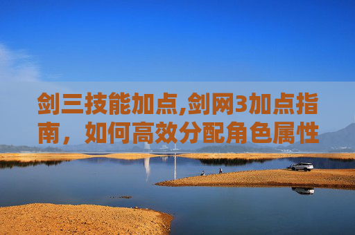 剑三技能加点,剑网3加点指南，如何高效分配角色属性