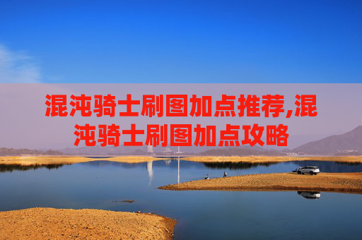 混沌骑士刷图加点推荐,混沌骑士刷图加点攻略 混沌骑士刷图加点推荐,混沌骑士刷图加点攻略
