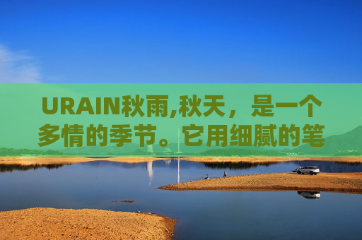 URAIN秋雨,秋天，是一个多情的季节。它用细腻的笔触，在大地母亲的画布上勾勒出一幅幅动人的画卷。然而，在这宁静而美丽的背后，却隐藏着一个让人惊叹不已的奇迹——秋雨