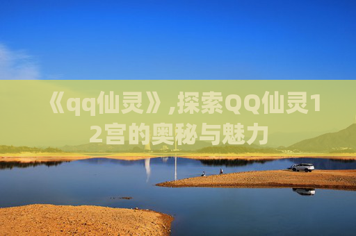 《qq仙灵》,探索QQ仙灵12宫的奥秘与魅力