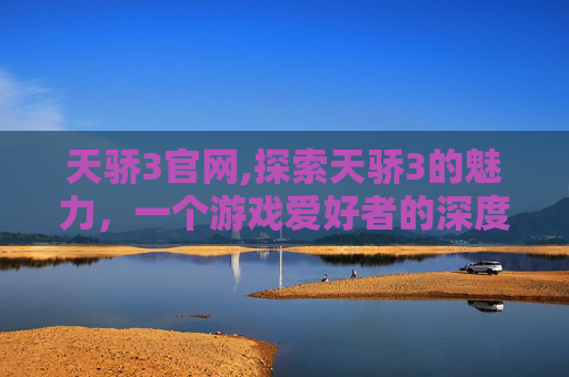 天骄3官网,探索天骄3的魅力，一个游戏爱好者的深度体验