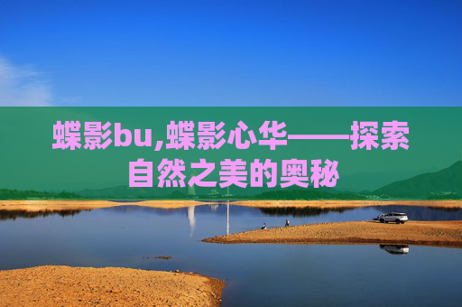 蝶影bu,蝶影心华——探索自然之美的奥秘