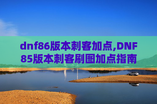 dnf86版本刺客加点,DNF85版本刺客刷图加点指南