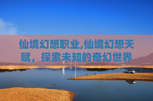 仙境幻想职业,仙境幻想天赋，探索未知的奇幻世界