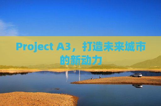 Project A3，打造未来城市的新动力