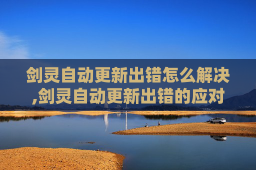 剑灵自动更新出错怎么解决,剑灵自动更新出错的应对策略