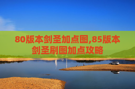 80版本剑圣加点图,85版本剑圣刷图加点攻略