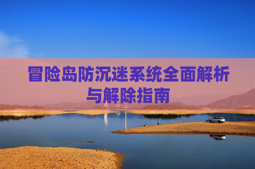 冒险岛防沉迷系统全面解析与解除指南