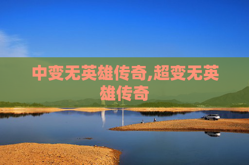 中变无英雄传奇,超变无英雄传奇