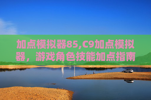 加点模拟器85,C9加点模拟器，游戏角色技能加点指南