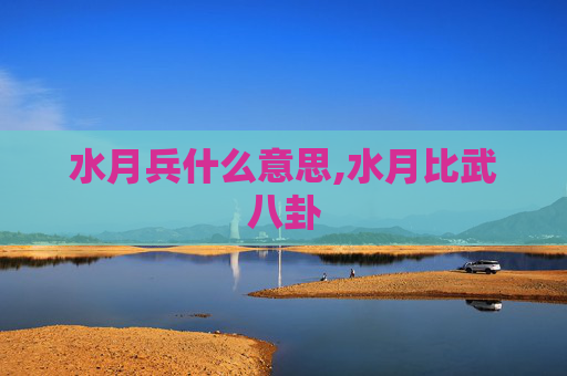 水月兵什么意思,水月比武八卦