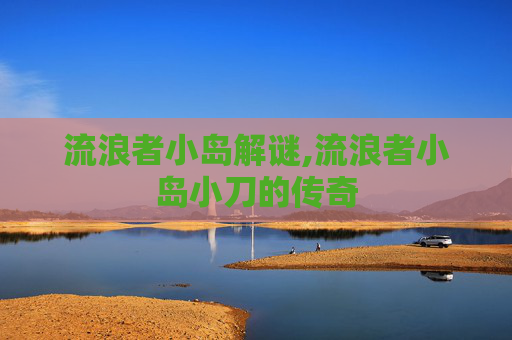流浪者小岛解谜,流浪者小岛小刀的传奇