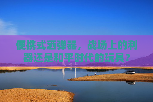 便携式洒弹器，战场上的利器还是和平时代的玩具？