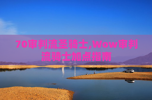 70审判流圣骑士,Wow审判流骑士加点指南