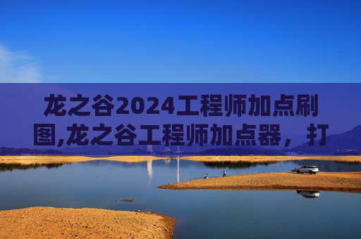龙之谷2024工程师加点刷图,龙之谷工程师加点器，打造完美角色的秘诀