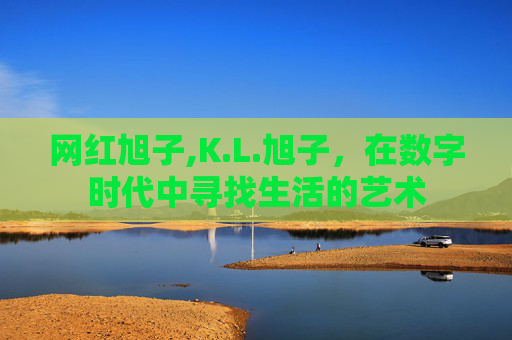 网红旭子,K.L.旭子，在数字时代中寻找生活的艺术