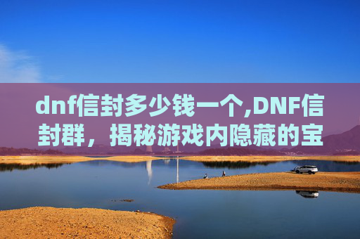 dnf信封多少钱一个,DNF信封群,揭秘游戏内隐藏的宝藏 dnf信封多少钱一个,DNF信封群,揭秘游戏内隐藏的宝藏