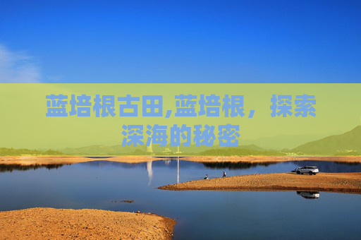 蓝培根古田,蓝培根，探索深海的秘密