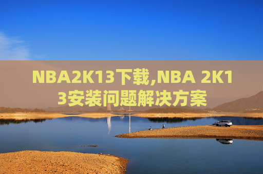 NBA2K13下载,NBA 2K13安装问题解决方案
