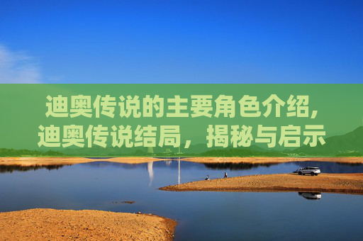 迪奥传说的主要角色介绍,迪奥传说结局，揭秘与启示