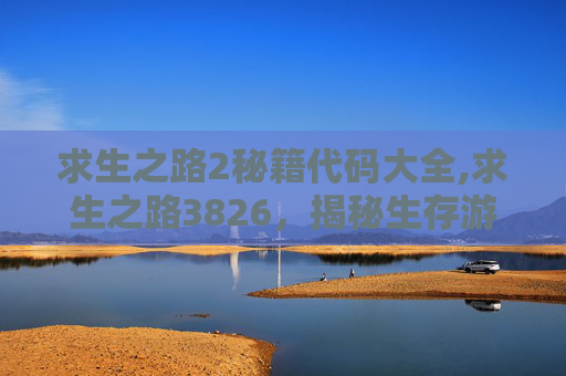 求生之路2秘籍代码大全,求生之路3826,揭秘生存游戏背后的真实挑战 求生之路2秘籍代码大全,求生之路3826,揭秘生存游戏背后的真实挑战