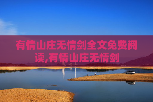 有情山庄无情剑全文免费阅读,有情山庄无情剑 有情山庄无情剑全文免费阅读,有情山庄无情剑