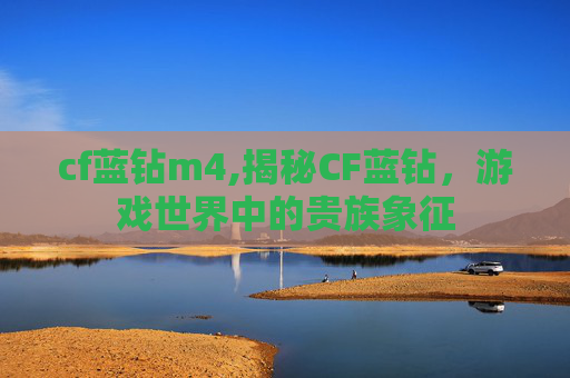 cf蓝钻m4,揭秘CF蓝钻，游戏世界中的贵族象征