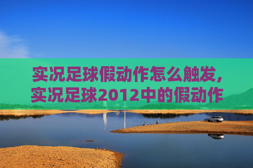 实况足球假动作怎么触发,实况足球2012中的假动作技巧，如何欺骗对手