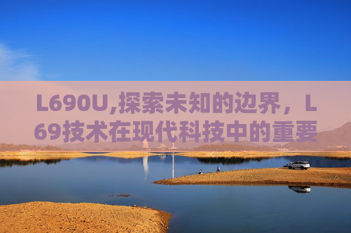 L690U,探索未知的边界,L69技术在现代科技中的重要性 L690U,探索未知的边界,L69技术在现代科技中的重要性
