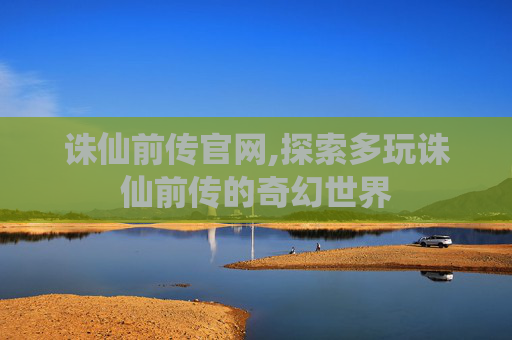 诛仙前传官网,探索多玩诛仙前传的奇幻世界