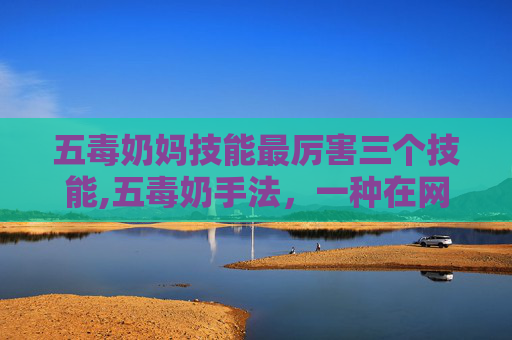 五毒奶妈技能最厉害三个技能,五毒奶手法,一种在网络社区中流传的神秘技巧,通常被用来迷惑或欺骗他人。这种手法的核心在于利用各种心理和社交技巧来误导对方,使其陷入困境或做出不利决策。以下是关于五毒奶手法的详细介绍 五毒奶妈技能最厉害三个技能,五毒奶手法,一种在网络社区中流传的神秘技巧,通常被用来迷惑或欺骗他人。这种手法的核心在于利用各种心理和社交技巧来误导对方,使其陷入困境或做出不利决策。以下是关于五毒奶手法的详细介绍