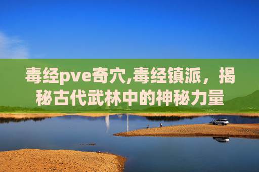 毒经pve奇穴,毒经镇派，揭秘古代武林中的神秘力量