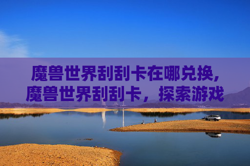 魔兽世界刮刮卡在哪兑换,魔兽世界刮刮卡，探索游戏世界的无限乐趣