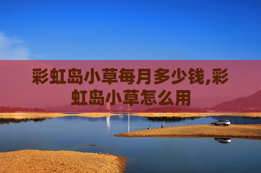 彩虹岛小草每月多少钱,彩虹岛小草怎么用