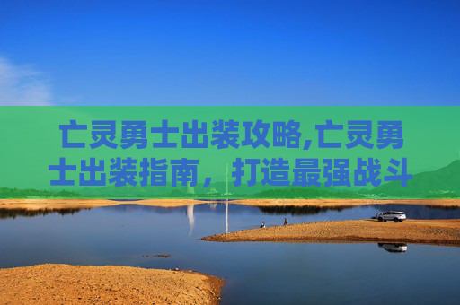 亡灵勇士出装攻略,亡灵勇士出装指南，打造最强战斗单位